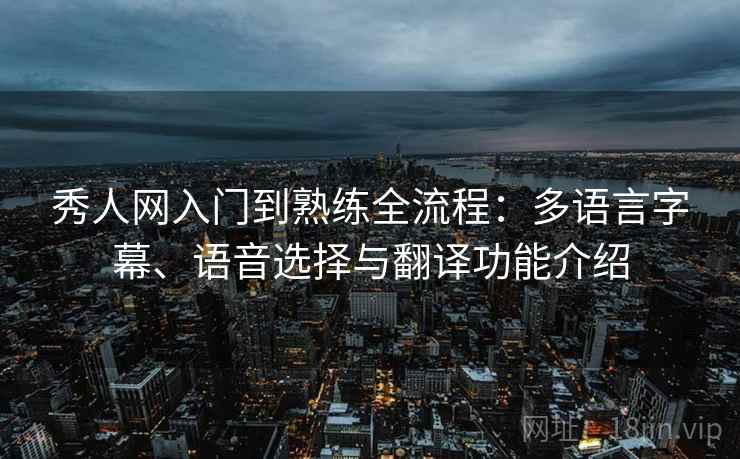 秀人网入门到熟练全流程:多语言字幕、语音选择与翻译功能介绍 秀人网入门到熟练全流程:多语言字幕、语音选择与翻译功能介绍