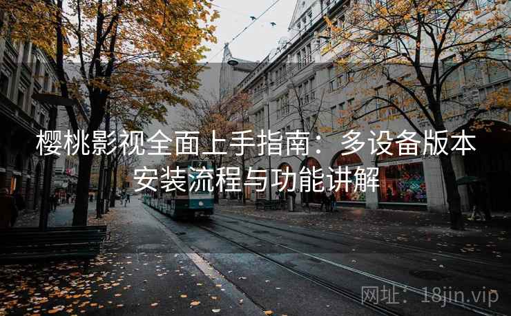 樱桃影视全面上手指南:多设备版本安装流程与功能讲解 樱桃影视全面上手指南:多设备版本安装流程与功能讲解