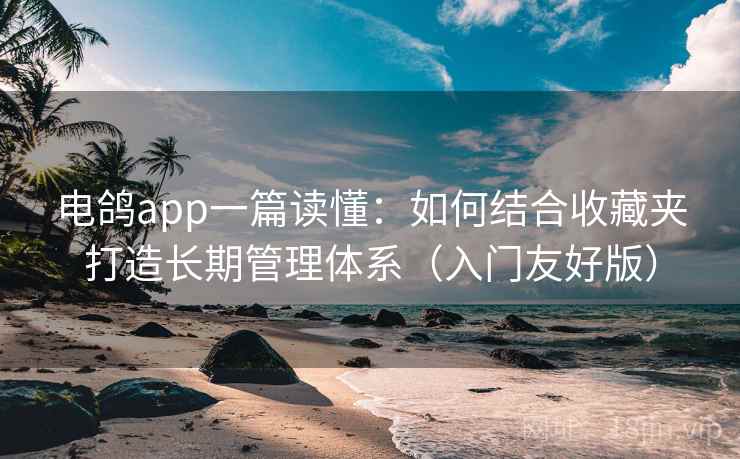 电鸽app一篇读懂:如何结合收藏夹打造长期管理体系(入门友好版) 电鸽app一篇读懂:如何结合收藏夹打造长期管理体系(入门友好版)