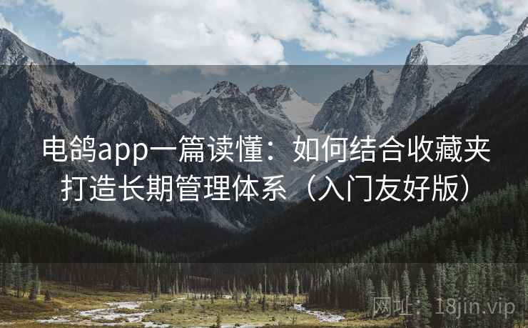 电鸽app一篇读懂:如何结合收藏夹打造长期管理体系(入门友好版) 电鸽app一篇读懂:如何结合收藏夹打造长期管理体系(入门友好版)