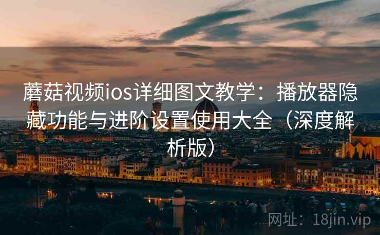 蘑菇视频ios详细图文教学:播放器隐藏功能与进阶设置使用大全(深度解析版) 蘑菇视频ios详细图文教学:播放器隐藏功能与进阶设置使用大全(深度解析版)