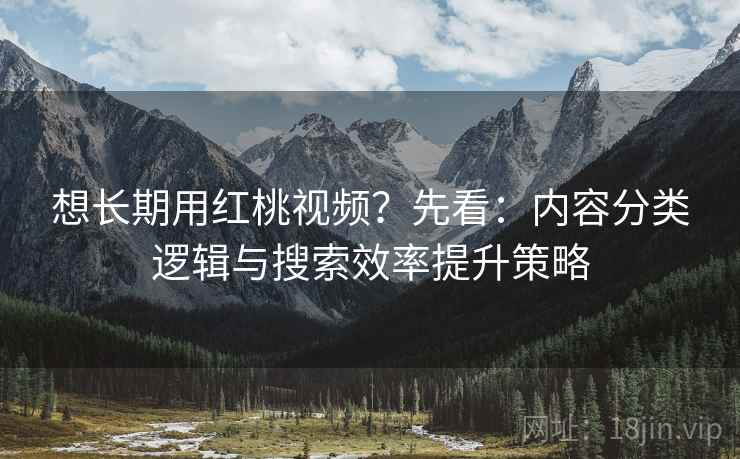 想长期用红桃视频?先看:内容分类逻辑与搜索效率提升策略 想长期用红桃视频?先看:内容分类逻辑与搜索效率提升策略