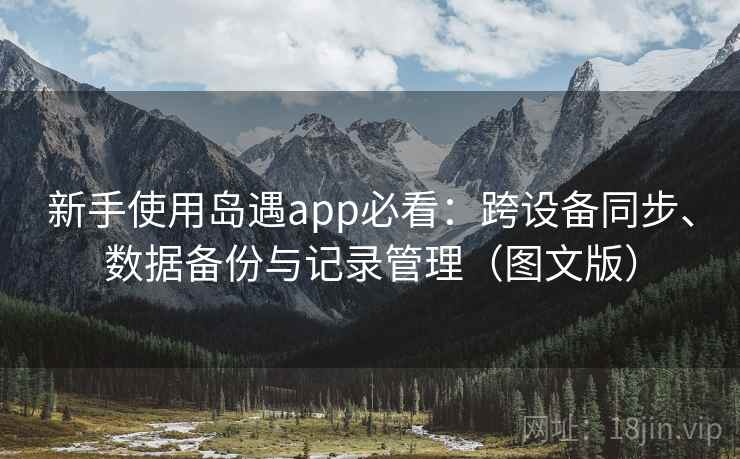 新手使用岛遇app必看:跨设备同步、数据备份与记录管理(图文版) 新手使用岛遇app必看:跨设备同步、数据备份与记录管理(图文版)