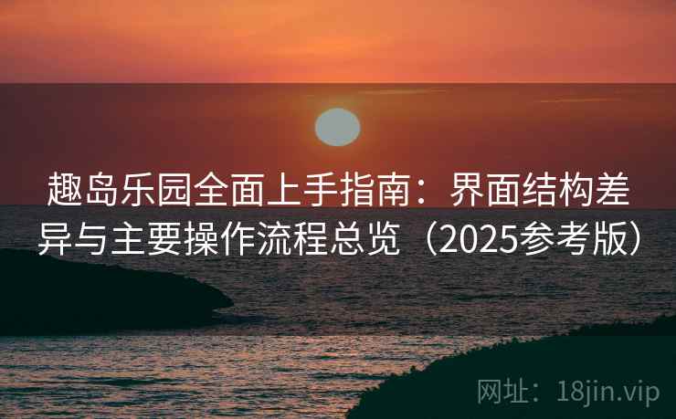 趣岛乐园全面上手指南:界面结构差异与主要操作流程总览(2025参考版) 趣岛乐园全面上手指南:界面结构差异与主要操作流程总览(2025参考版)