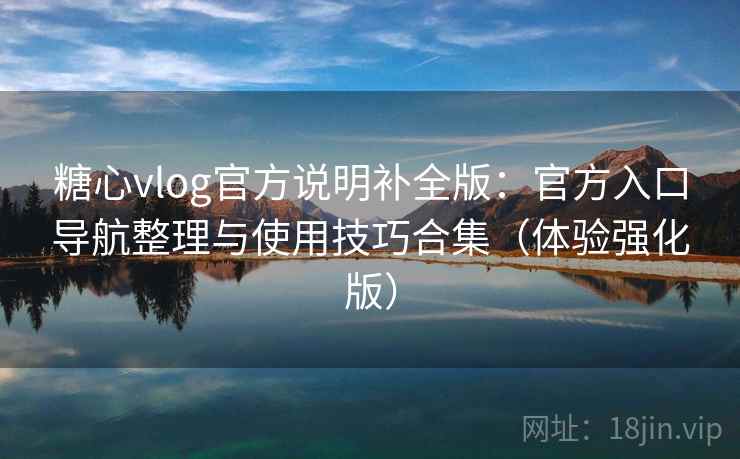 糖心vlog官方说明补全版:官方入口导航整理与使用技巧合集(体验强化版) 糖心vlog官方说明补全版:官方入口导航整理与使用技巧合集(体验强化版)