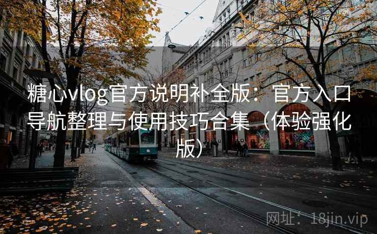 糖心vlog官方说明补全版:官方入口导航整理与使用技巧合集(体验强化版) 糖心vlog官方说明补全版:官方入口导航整理与使用技巧合集(体验强化版)