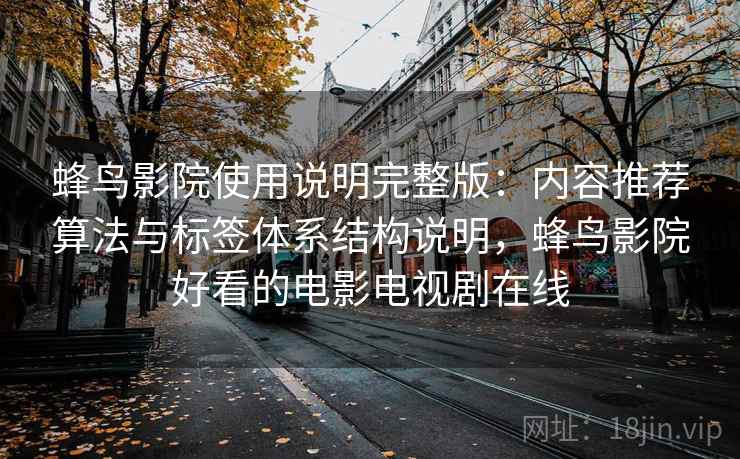蜂鸟影院使用说明完整版:内容推荐算法与标签体系结构说明,蜂鸟影院好看的电影电视剧在线 蜂鸟影院使用说明完整版:内容推荐算法与标签体系结构说明,蜂鸟影院好看的电影电视剧在线
