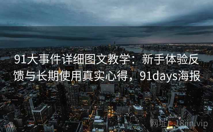 91大事件详细图文教学:新手体验反馈与长期使用真实心得,91days海报 91大事件详细图文教学:新手体验反馈与长期使用真实心得,91days海报
