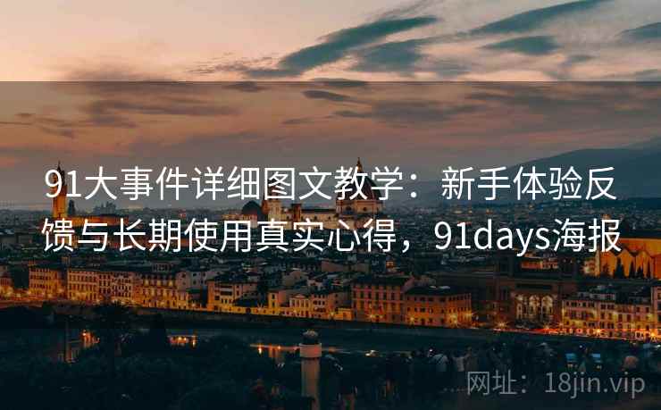 91大事件详细图文教学:新手体验反馈与长期使用真实心得,91days海报 91大事件详细图文教学:新手体验反馈与长期使用真实心得,91days海报