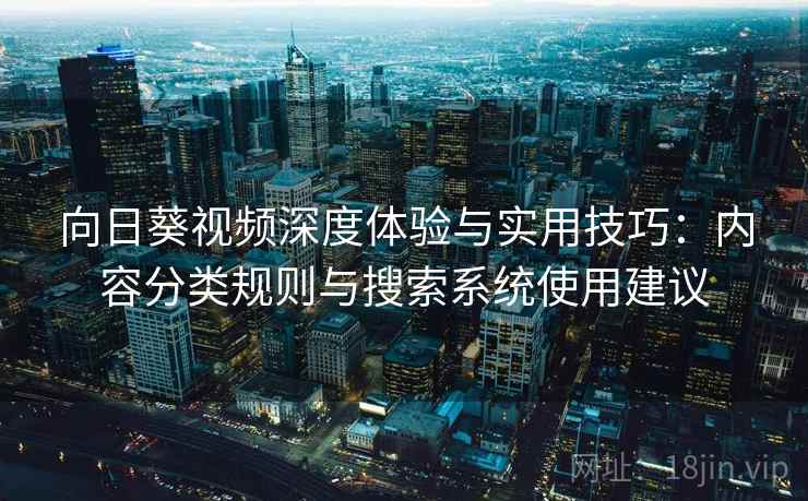 向日葵视频深度体验与实用技巧：内容分类规则与搜索系统使用建议