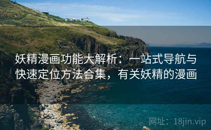 妖精漫画功能大解析:一站式导航与快速定位方法合集,有关妖精的漫画 妖精漫画功能大解析:一站式导航与快速定位方法合集,有关妖精的漫画