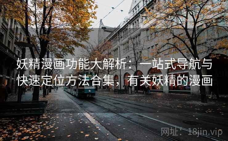 妖精漫画功能大解析:一站式导航与快速定位方法合集,有关妖精的漫画 妖精漫画功能大解析:一站式导航与快速定位方法合集,有关妖精的漫画