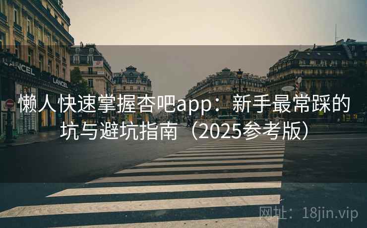 懒人快速掌握杏吧app:新手最常踩的坑与避坑指南(2025参考版) 懒人快速掌握杏吧app:新手最常踩的坑与避坑指南(2025参考版)