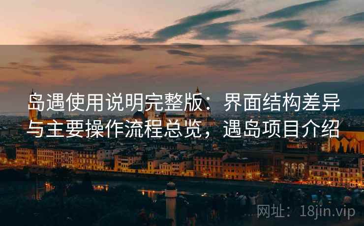 岛遇使用说明完整版:界面结构差异与主要操作流程总览,遇岛项目介绍 岛遇使用说明完整版:界面结构差异与主要操作流程总览,遇岛项目介绍