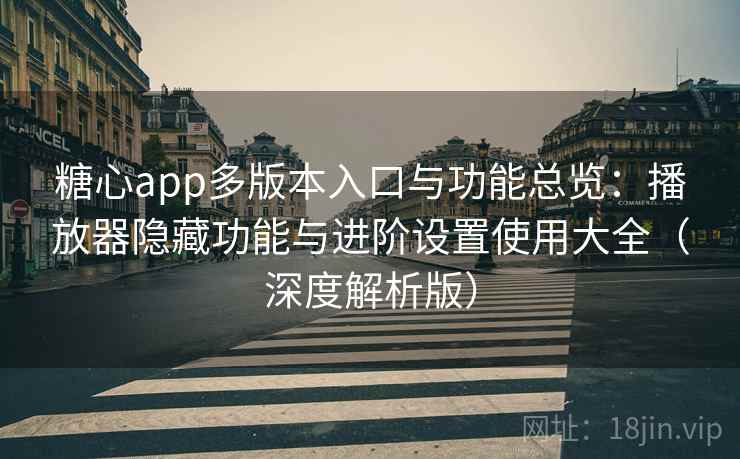 糖心app多版本入口与功能总览:播放器隐藏功能与进阶设置使用大全(深度解析版) 糖心app多版本入口与功能总览:播放器隐藏功能与进阶设置使用大全(深度解析版)