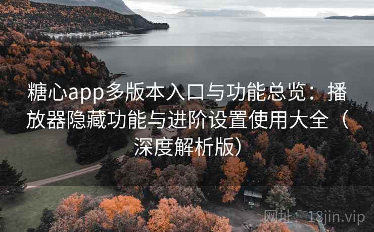 糖心app多版本入口与功能总览:播放器隐藏功能与进阶设置使用大全(深度解析版) 糖心app多版本入口与功能总览:播放器隐藏功能与进阶设置使用大全(深度解析版)