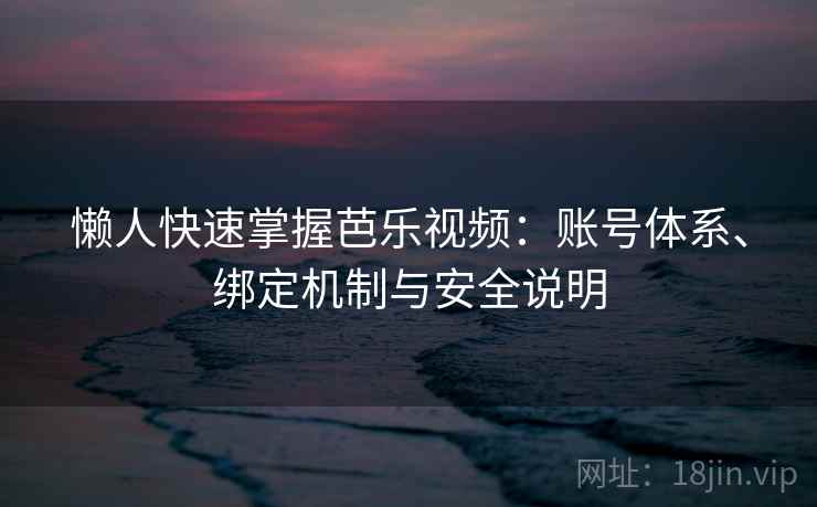 懒人快速掌握芭乐视频:账号体系、绑定机制与安全说明 懒人快速掌握芭乐视频:账号体系、绑定机制与安全说明