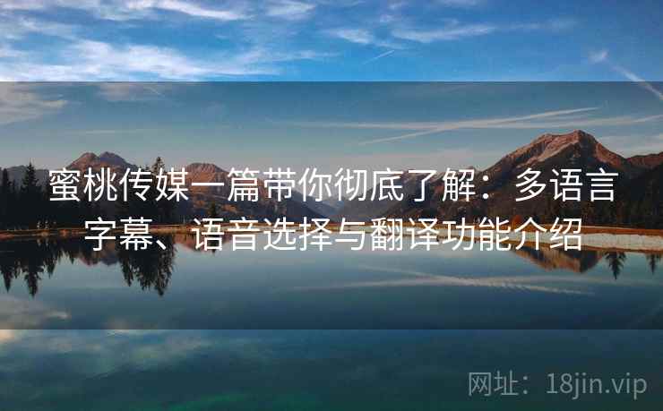 蜜桃传媒一篇带你彻底了解:多语言字幕、语音选择与翻译功能介绍 蜜桃传媒一篇带你彻底了解:多语言字幕、语音选择与翻译功能介绍