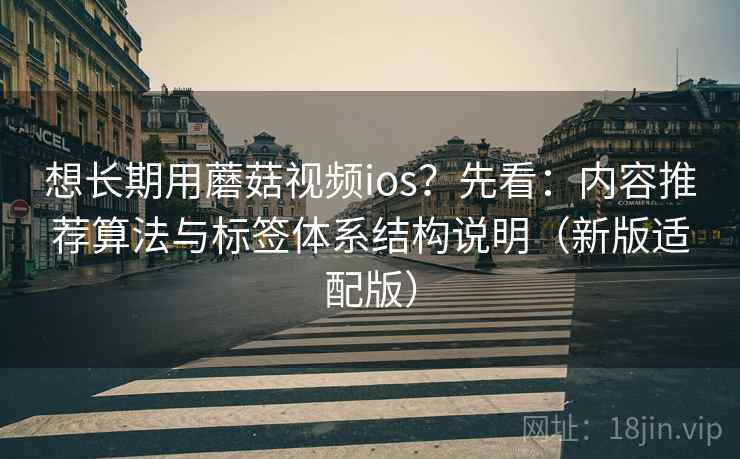 想长期用蘑菇视频ios?先看:内容推荐算法与标签体系结构说明(新版适配版) 想长期用蘑菇视频ios?先看:内容推荐算法与标签体系结构说明(新版适配版)