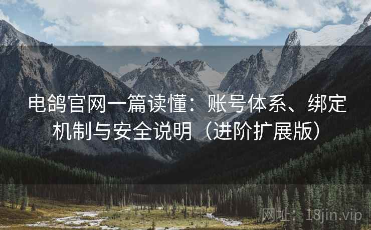 电鸽官网一篇读懂:账号体系、绑定机制与安全说明(进阶扩展版) 电鸽官网一篇读懂:账号体系、绑定机制与安全说明(进阶扩展版)