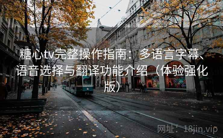 糖心tv完整操作指南:多语言字幕、语音选择与翻译功能介绍(体验强化版) 糖心tv完整操作指南:多语言字幕、语音选择与翻译功能介绍(体验强化版)